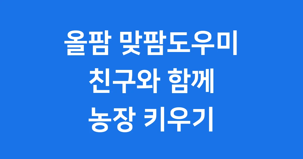 올팜 맞팜도우미 친구추가 신청 핵심 정리