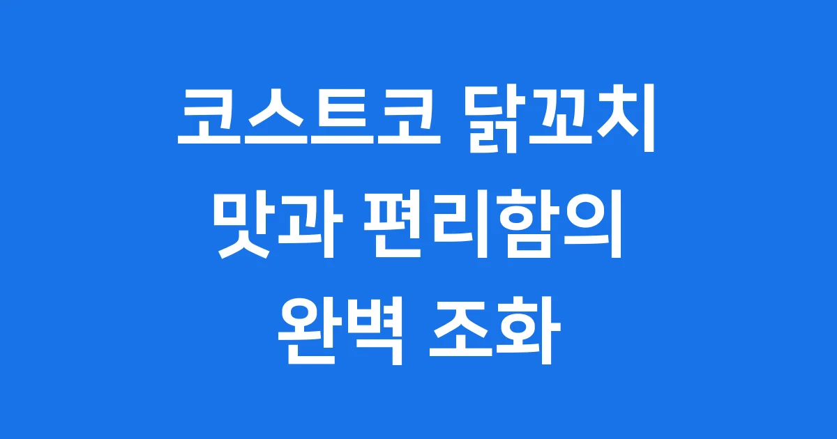 코스트코 닭꼬치: 맛과 편리함의 완벽 조화