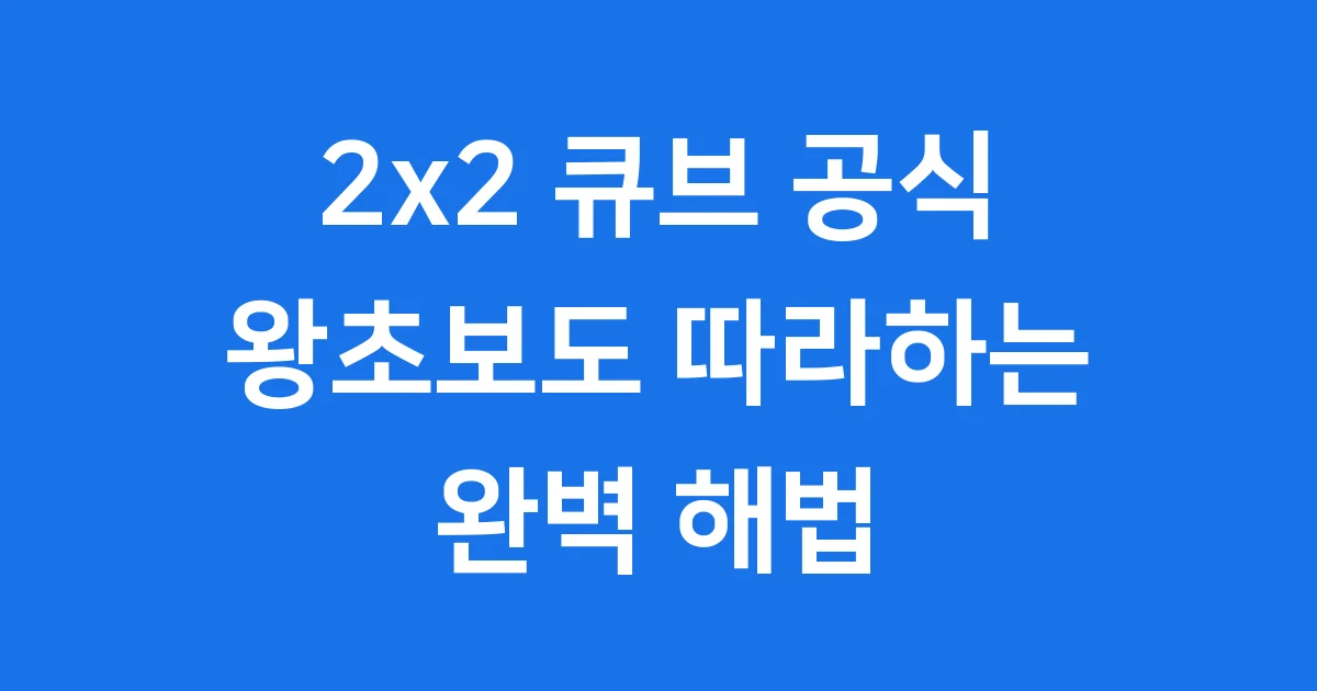 2x2 큐브 공식: 왕초보도 따라하는 단계별 해법