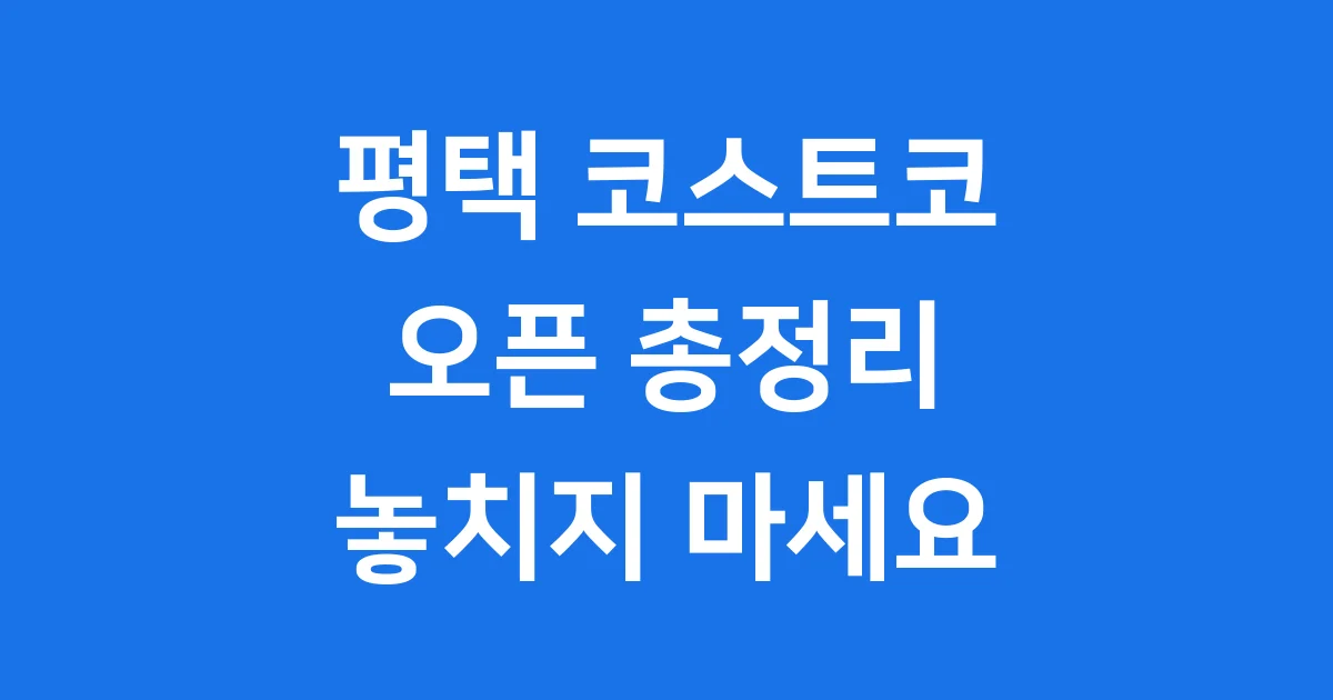 평택 코스트코 2025년 오픈 위치 연회비 상세 안내
