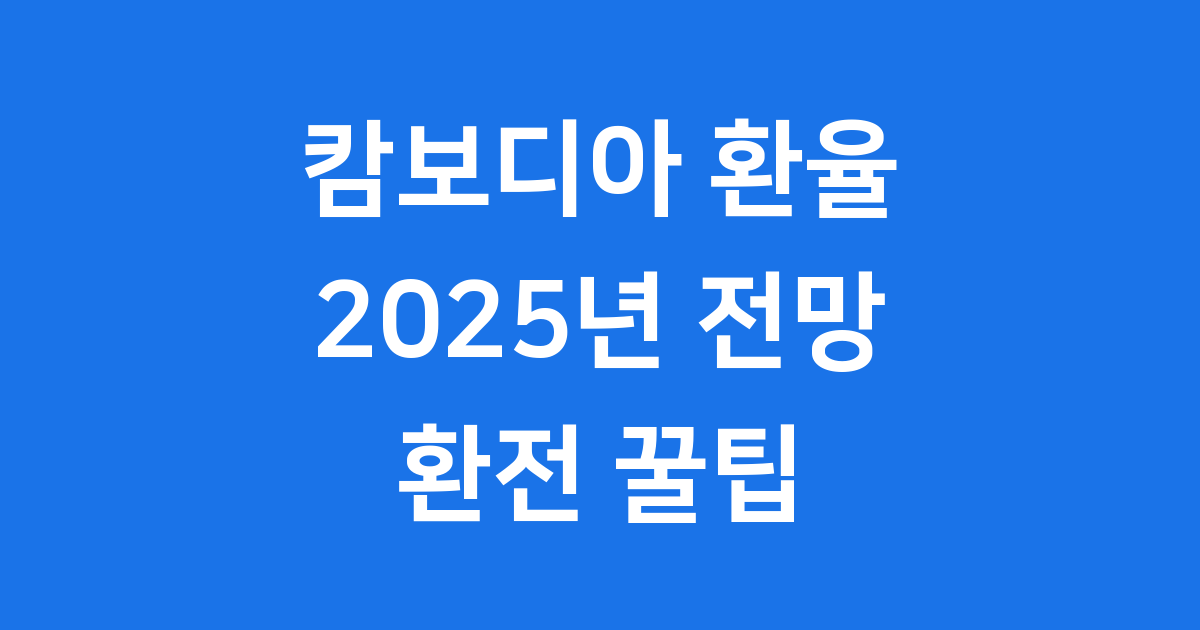 캄보디아 환율 2025년 전망 환전 팁
